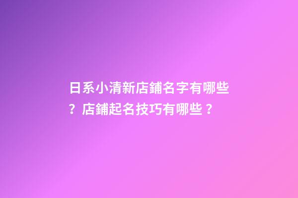 日系小清新店鋪名字有哪些？店鋪起名技巧有哪些？